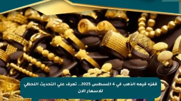 قفزة قيمة الذهب في 4 أغسطس 2025.. تعرف على التحديث اللحظي للأسعار الآن